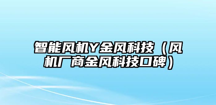 智能風(fēng)機(jī)Y金風(fēng)科技(風(fēng)機(jī)廠商金風(fēng)科技口碑)