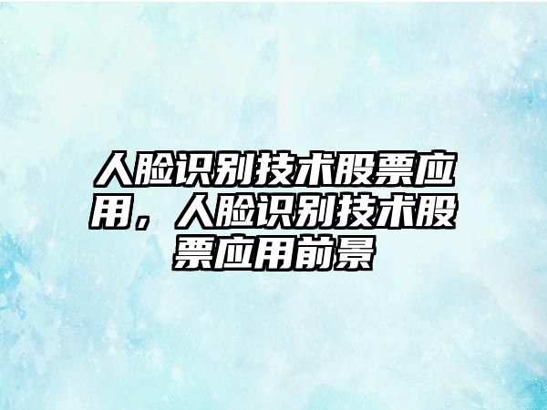 人臉識(shí)別技術(shù)股票應(yīng)用，人臉識(shí)別技術(shù)股票應(yīng)用前景